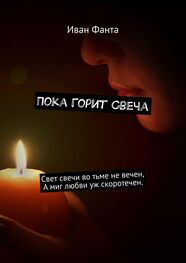 Иван Фанта: Пока горит свеча. Свет свечи во тьме не вечен. А миг любви уж скоротечен