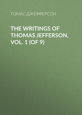Томас Джефферсон The Writings of Thomas Jefferson, Vol. 1 (of 9)
