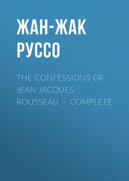 Жан-Жак Руссо: The Confessions of Jean Jacques Rousseau — Complete