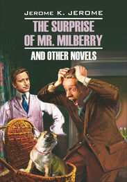 Джером Джером: The Surprise of Mr. Milberry and other novels / Сюрприз мистера Милберри и другие новеллы. Книга для чтения на английском языке