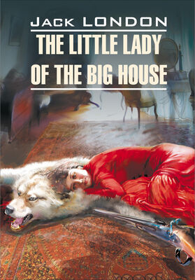 Джек Лондон The Little Lady of the Big House / Маленькая хозяйка большого дома. Книга для чтения на английском языке