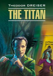 Теодор Драйзер: Titan / Титан. Книга для чтения на английском языке