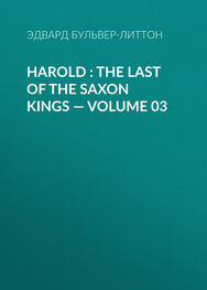 Эдвард Бульвер-Литтон: Harold : the Last of the Saxon Kings — Volume 03
