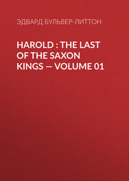 Эдвард Бульвер-Литтон: Harold : the Last of the Saxon Kings — Volume 01
