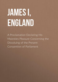 James I, King of England: A Proclamation Declaring His Maiesties Pleasure Concerning the Dissoluing of the Present Conuention of Parliament