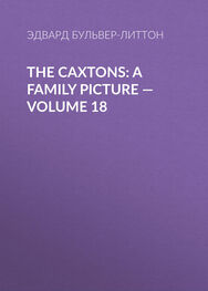 Эдвард Бульвер-Литтон: The Caxtons: A Family Picture — Volume 18