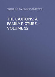 Эдвард Бульвер-Литтон: The Caxtons: A Family Picture — Volume 12