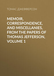 Томас Джефферсон: Memoir, Correspondence, And Miscellanies, From The Papers Of Thomas Jefferson, Volume 1