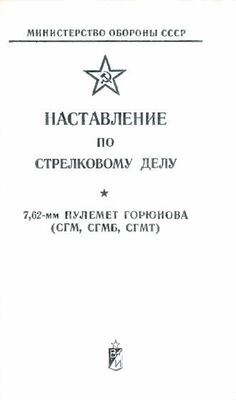 Министерство Обороны СССР Наставление по стрелковому делу 7,62-мм пулемет Горюнова (СГМ, СГМБ,СГМТ)