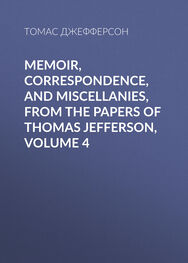 Томас Джефферсон: Memoir, Correspondence, And Miscellanies, From The Papers Of Thomas Jefferson, Volume 4