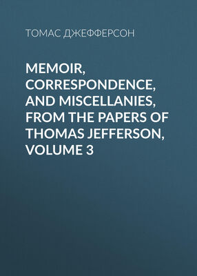 Томас Джефферсон Memoir, Correspondence, And Miscellanies, From The Papers Of Thomas Jefferson, Volume 3