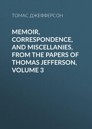 Томас Джефферсон: Memoir, Correspondence, And Miscellanies, From The Papers Of Thomas Jefferson, Volume 3