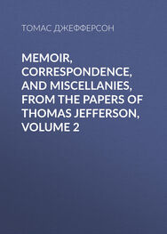 Томас Джефферсон: Memoir, Correspondence, And Miscellanies, From The Papers Of Thomas Jefferson, Volume 2