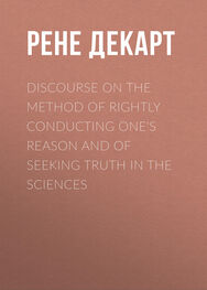 Рене Декарт: Discourse on the Method of Rightly Conducting One's Reason and of Seeking Truth in the Sciences
