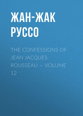 Жан-Жак Руссо The Confessions of Jean Jacques Rousseau — Volume 12