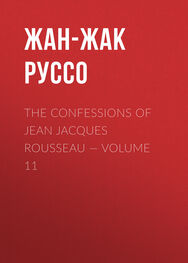 Жан-Жак Руссо: The Confessions of Jean Jacques Rousseau — Volume 11