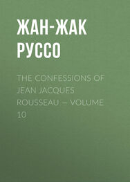 Жан-Жак Руссо: The Confessions of Jean Jacques Rousseau — Volume 10