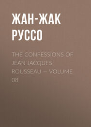 Жан-Жак Руссо: The Confessions of Jean Jacques Rousseau — Volume 08