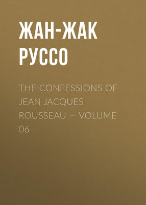 Жан-Жак Руссо The Confessions of Jean Jacques Rousseau — Volume 06