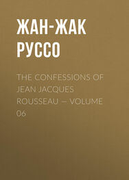Жан-Жак Руссо: The Confessions of Jean Jacques Rousseau — Volume 06