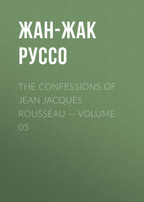 Жан-Жак Руссо The Confessions of Jean Jacques Rousseau — Volume 05