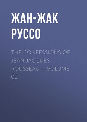 Жан-Жак Руссо The Confessions of Jean Jacques Rousseau — Volume 02