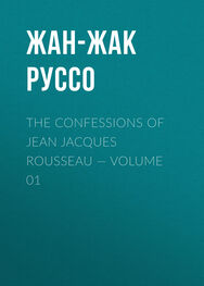 Жан-Жак Руссо: The Confessions of Jean Jacques Rousseau — Volume 01