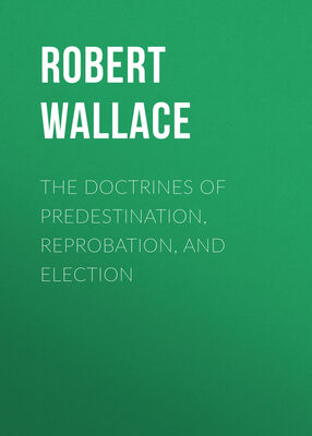 Robert Wallace The Doctrines of Predestination, Reprobation, and Election
