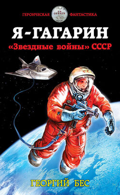 Георгий Бес Я – Гагарин. «Звездные войны» СССР