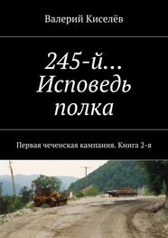 Валерий Киселёв: 245-й… Исповедь полка. Первая чеченская кампания. Книга 2-я