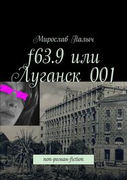 Мирослав Палыч: f63.9 или Луганск 001. non-роман-fiction