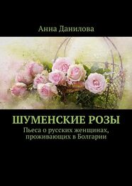 Анна Данилова: Шуменские розы. Пьеса о русских женщинах, проживающих в Болгарии