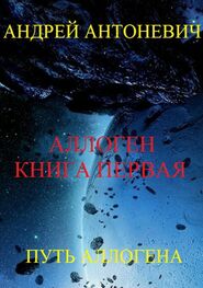 Андрей Антоневич: Аллоген. Книга первая. Путь Аллогена