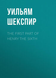 Уильям Шекспир: The First Part of Henry the Sixth