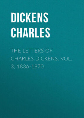 Чарльз Диккенс The Letters of Charles Dickens. Vol. 3, 1836-1870