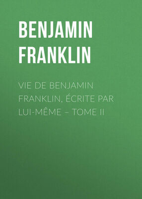 Benjamin Franklin Vie de Benjamin Franklin, écrite par lui-même – Tome II