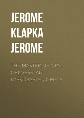 Jerome Jerome The Master of Mrs. Chilvers: An Improbable Comedy
