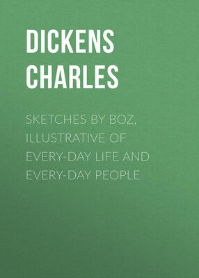 Чарльз Диккенс Sketches by Boz, Illustrative of Every-Day Life and Every-Day People