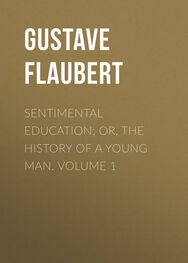 Gustave Flaubert: Sentimental Education; Or, The History of a Young Man. Volume 1
