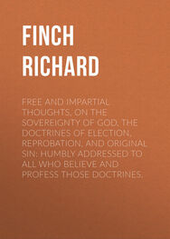 Richard Finch: Free and Impartial Thoughts, on the Sovereignty of God, The Doctrines of Election, Reprobation, and Original Sin: Humbly Addressed To all who Believe and Profess those Doctrines.