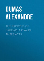 Alexandre Dumas: The Princess of Bagdad: A Play In Three Acts