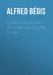 Alfred Bégis: Le registre d'écrou de la Bastille de 1782 à 1789