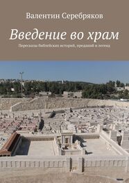 Валентин Серебряков: Введение во храм. Пересказы библейских историй, преданий и легенд