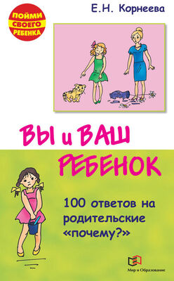 Елена Корнеева Вы и ваш ребенок. 100 ответов на родительские «почему?»