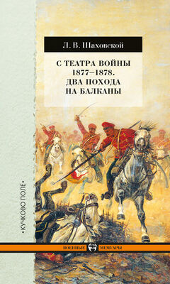 Лев Шаховской С театра войны 1877–1878. Два похода на Балканы