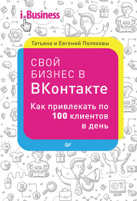 Евгений Поляков Свой бизнес в «ВКонтакте». Как привлекать по 100 клиентов в день