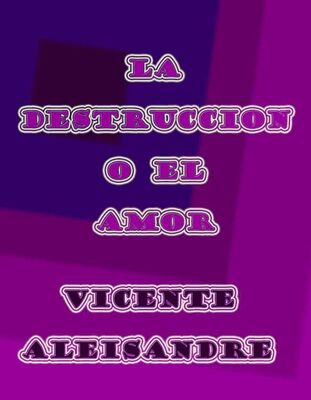 Vicente Aleixandre La Destrucción O El Amor