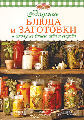 Ирина Михайлова Вкусные блюда и заготовки к столу из вашего сада и огорода