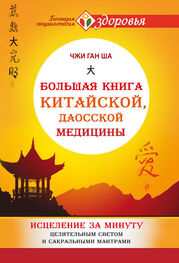 Чжи Ган Ша: Большая книга китайской, даосской медицины. Исцеление за минуту Целительным Светом и сакральными мантрами