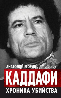 Анатолий Егорин Каддафи. Хроника убийства